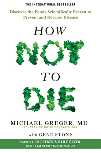 How Not to Die: Discover the Foods Scientifically Proven to Prevent and Reverse Disease By Michael Greger