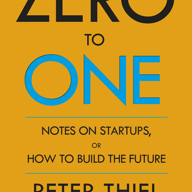 Zero to One: Notes on Start Ups, or How to Build the Future by Peter Thiel & Blake Masters