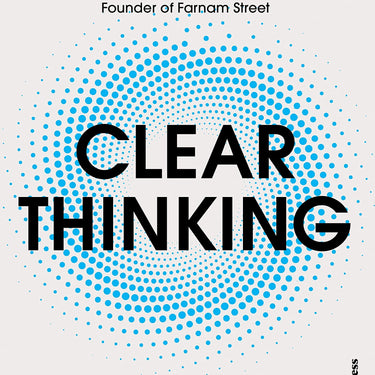 Clear Thinking: Turning Ordinary Moments into Extraordinary Results By Shane Parrish