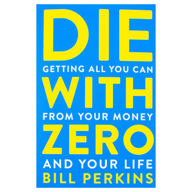 Die with Zero Book: Getting All You Can from Your Money and Your Life: Getting All You Can from Your Money and Your LifeA Revolutionary Approach to Maximizing Life Experiences Over Accumulating Wealth by Bill Perkins