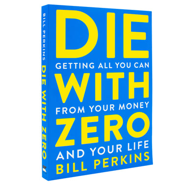Die with Zero Book: Getting All You Can from Your Money and Your Life: Getting All You Can from Your Money and Your LifeA Revolutionary Approach to Maximizing Life Experiences Over Accumulating Wealth by Bill Perkins